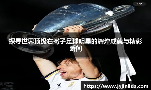 探寻世界顶级右撇子足球明星的辉煌成就与精彩瞬间