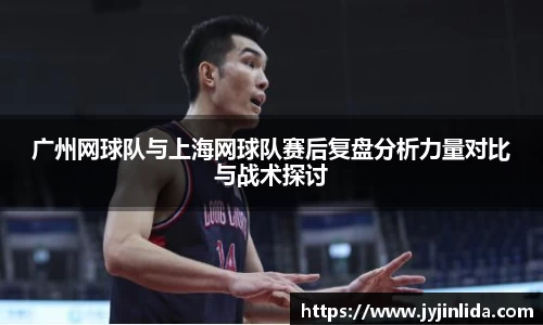 广州网球队与上海网球队赛后复盘分析力量对比与战术探讨